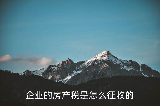 開公司房產(chǎn)稅如何征收，公司房產(chǎn)稅如何征收