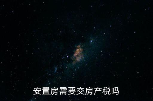 安置房需要交房產(chǎn)稅嗎