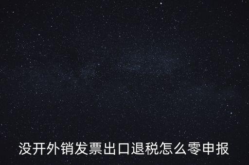 沒開外銷發(fā)票出口退稅怎么零申報