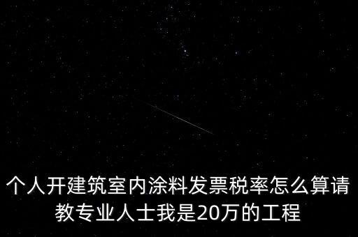 個(gè)人開建筑室內(nèi)涂料發(fā)票稅率怎么算請教專業(yè)人士我是20萬的工程