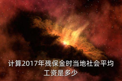 計算2017年殘保金時當?shù)厣鐣骄べY是多少