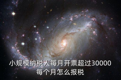 小規(guī)模納稅人每月開票超過30000每個月怎么報稅