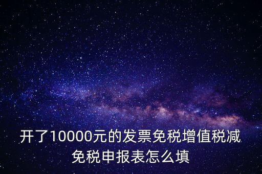 減免稅申請(qǐng)表如何填寫，開了10000元的發(fā)票免稅增值稅減免稅申報(bào)表怎么填