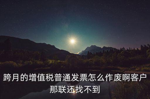 跨月的增值稅普通發(fā)票怎么作廢啊客戶那聯(lián)還找不到