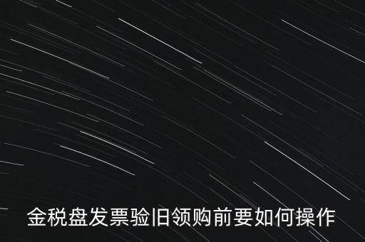 金稅盤發(fā)票驗舊領(lǐng)購前要如何操作