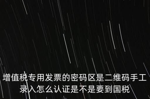 增值稅專用發(fā)票的密碼區(qū)是二維碼手工錄入怎么認證是不是要到國稅