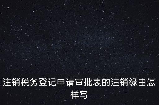 注銷稅務(wù)登記申請(qǐng)審批表的注銷緣由怎樣寫