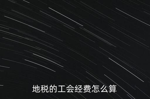 交地稅時(shí)的工會(huì)經(jīng)費(fèi)如何計(jì)算，地稅中的工會(huì)費(fèi)是按什么計(jì)算的呀