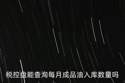 稅控盤(pán)能查洵每月成品油入庫(kù)數(shù)量嗎