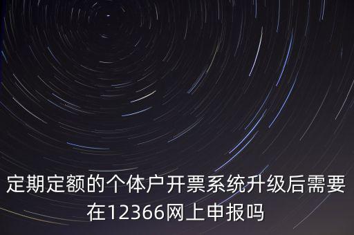 定期定額如何申報(bào)，定期定額的個(gè)體戶開(kāi)票系統(tǒng)升級(jí)后需要在12366網(wǎng)上申報(bào)嗎