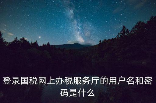 如何注冊(cè)稅務(wù)網(wǎng)廳號(hào)，登錄國稅網(wǎng)上辦稅服務(wù)廳的用戶名和密碼是什么