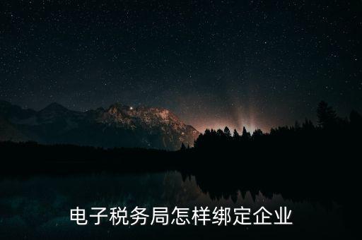 國稅系統(tǒng)如何綁定納稅主體，在電子稅務(wù)局怎么樣綁定企業(yè)