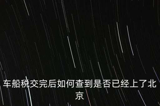 北京車船稅如何查詢，北京車船使用稅怎么查詢?nèi)ツ膫€(gè)網(wǎng)站