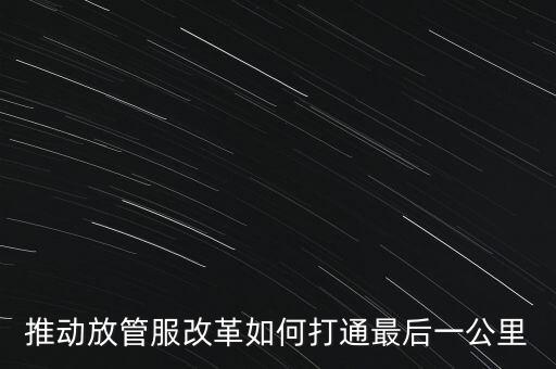 如何落實(shí)放管服措施，放管服改革怎么搞