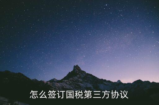 如何在網(wǎng)上簽國(guó)稅三方協(xié)議，網(wǎng)上報(bào)稅如何簽訂三方協(xié)議