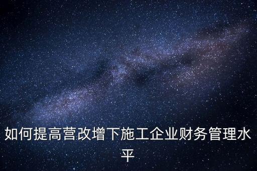 如何加強營改增企業(yè)的后續(xù)管理，如何做好全面營改增后的管理工作