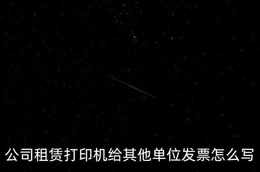 公司租賃打印機給其他單位發(fā)票怎么寫