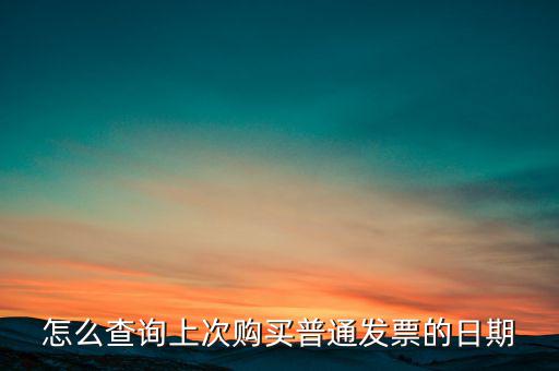 怎么查詢上次購(gòu)買(mǎi)普通發(fā)票的日期