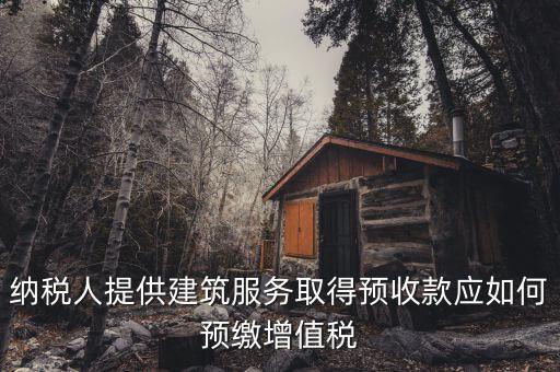 建筑業(yè)一般納稅人如何預(yù)繳稅款，納稅人提供建筑服務(wù)取得預(yù)收款應(yīng)如何預(yù)繳增值稅