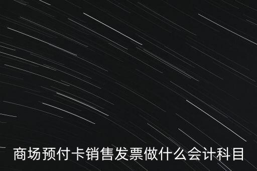 商場預(yù)付卡銷售發(fā)票做什么會計(jì)科目