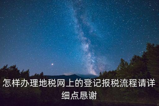 怎樣辦理地稅網(wǎng)上的登記報稅流程請詳細(xì)點懇謝