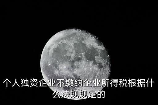 個人獨資企業(yè)不繳納企業(yè)所得稅根據(jù)什么法規(guī)規(guī)定的