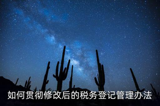 如何完善稅務(wù)登記制度，如何貫徹修改后的稅務(wù)登記管理辦法