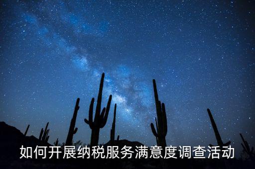 如何開展納稅人大走訪，如何開展納稅服務(wù)滿意度調(diào)查活動(dòng)