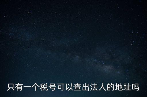 如何查詢地稅法人，怎么查一家公司的稅務(wù)登記證營業(yè)執(zhí)照法人注冊號地址名稱