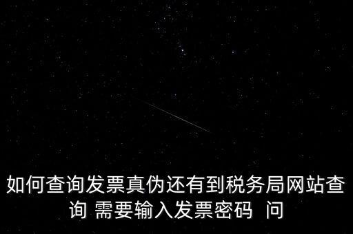 如何查詢發(fā)票真?zhèn)芜€有到稅務(wù)局網(wǎng)站查詢 需要輸入發(fā)票密碼  問(wèn)