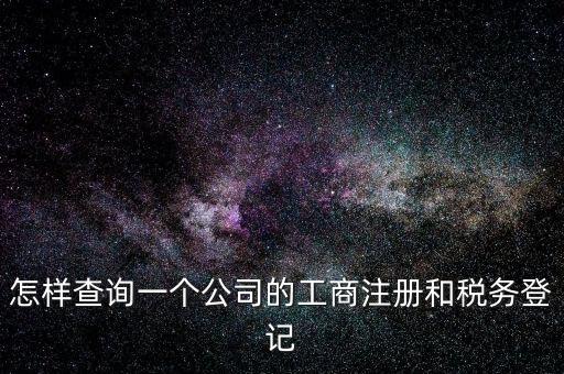 怎樣查詢一個(gè)公司的工商注冊(cè)和稅務(wù)登記