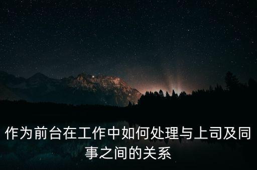 作為前臺在工作中如何處理與上司及同事之間的關系