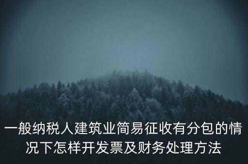 簡易征收發(fā)票如何申報，一般納稅人建筑業(yè)簡易征收有分包的情況下怎樣開發(fā)票及財務(wù)處理方法