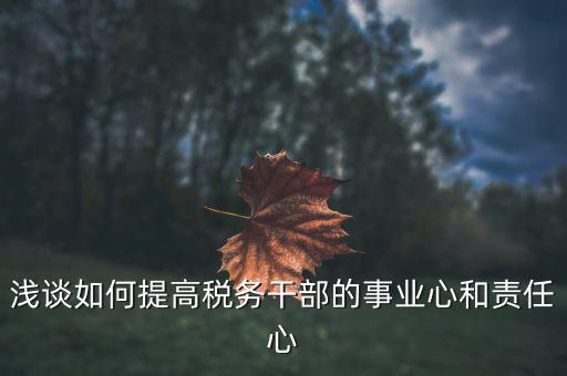 淺談如何提高稅務(wù)干部的事業(yè)心和責(zé)任心