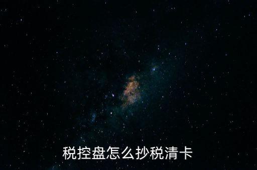 稅盤如何抄報稅，稅控盤怎么抄稅清卡