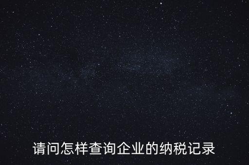 如何查詢企業(yè)涉稅信息，我要查一個公司的稅務登記證怎么查