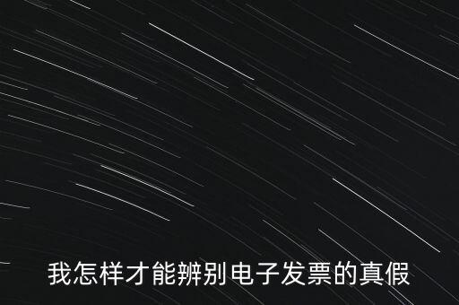 電子發(fā)票如何確定真?zhèn)?，我怎樣才能辨別電子發(fā)票的真假