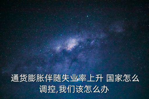  通貨膨脹伴隨失業(yè)率上升 國(guó)家怎么調(diào)控,我們?cè)撛趺崔k