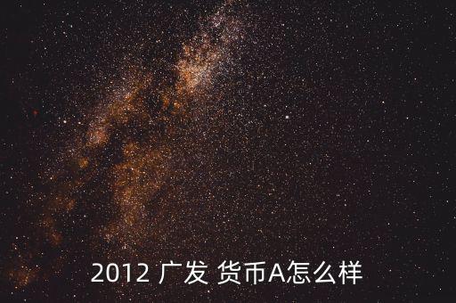 2012 廣發(fā) 貨幣A怎么樣