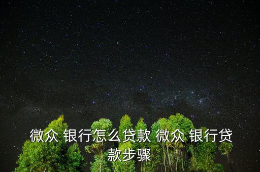 微眾銀行怎么袋款,微眾銀行貸款申請(qǐng)流程如何?