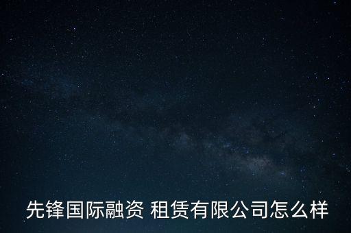 先鋒租賃怎么樣,中國先鋒租賃主營業(yè)務定位于交通領域