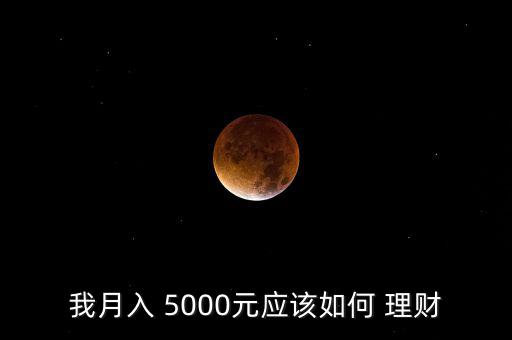 月收入5000怎么理財,財富管理學(xué)堂（13）