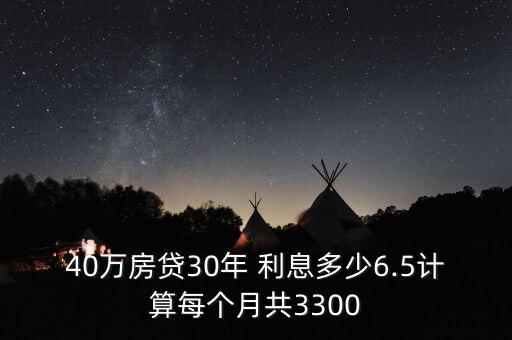 40萬(wàn)房貸30年 利息多少6.5計(jì)算每個(gè)月共3300