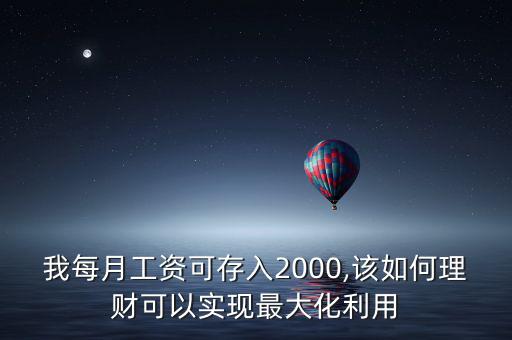 我每月工資可存入2000,該如何理財可以實現(xiàn)最大化利用