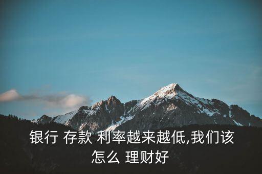  銀行 存款 利率越來(lái)越低,我們?cè)撛趺?理財(cái)好