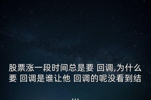 股票漲一段時(shí)間總是要 回調(diào),為什么要 回調(diào)是誰(shuí)讓他 回調(diào)的呢沒(méi)看到結(jié)...