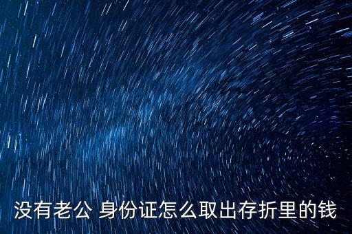 沒(méi)有老公 身份證怎么取出存折里的錢(qián)