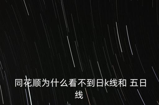  同花順為什么看不到日k線和 五日線