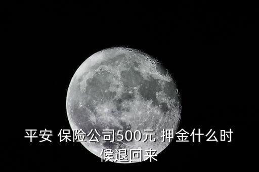 平安 保險公司500元 押金什么時候退回來