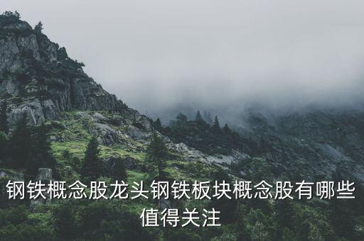 鋼鐵概念股龍頭鋼鐵板塊概念股有哪些值得關(guān)注